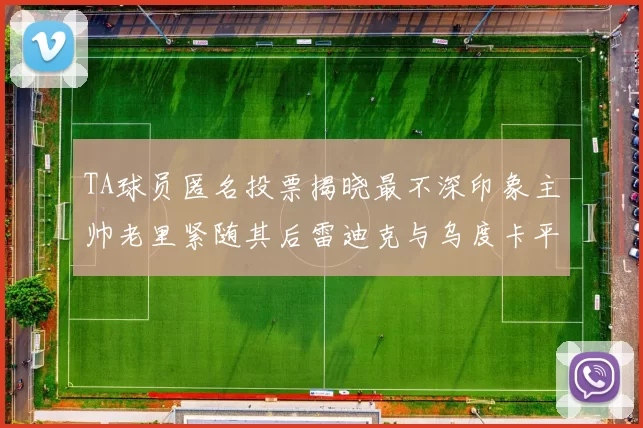 TA球员匿名投票揭晓最不深印象主帅老里紧随其后雷迪克与乌度卡平分秋色
