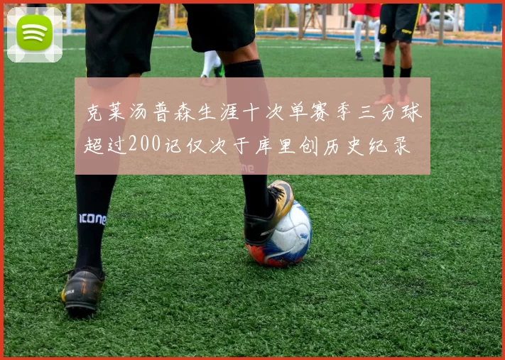 克莱汤普森生涯十次单赛季三分球超过200记仅次于库里创历史纪录
